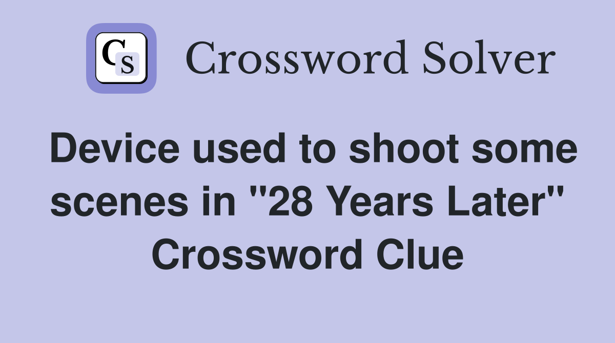 Device used to shoot some scenes in "28 Years Later" Crossword Clue