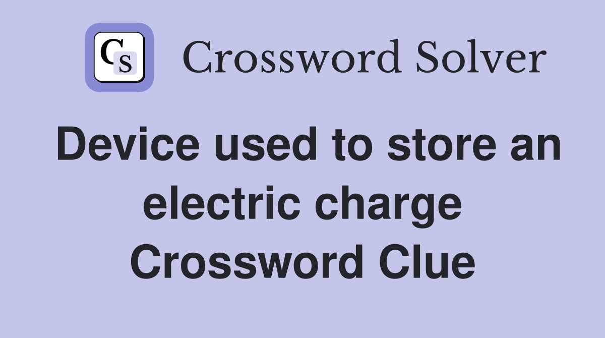 Device used to store an electric charge Crossword Clue