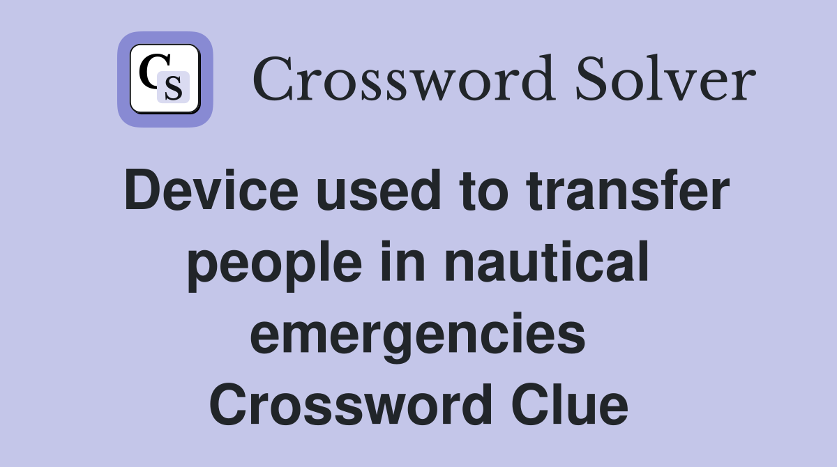 Device used to transfer people in nautical emergencies Crossword Clue