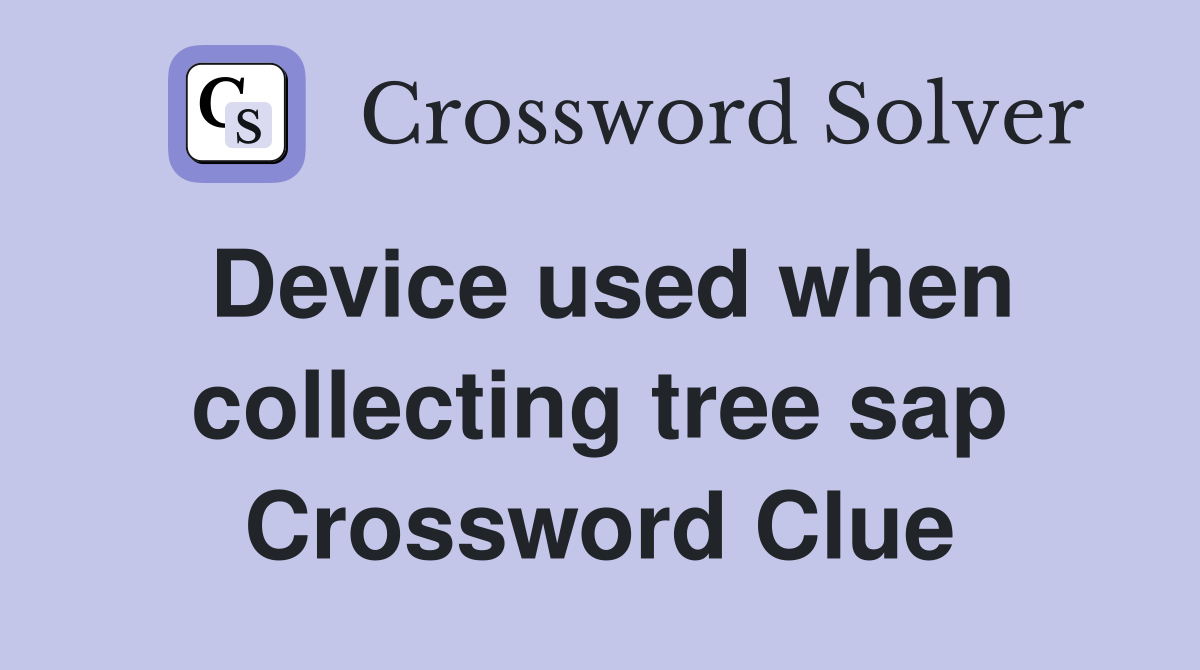 Device used when collecting tree sap Crossword Clue