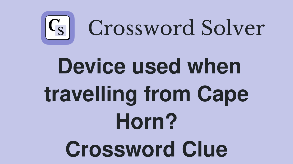 Device used when travelling from Cape Horn? Crossword Clue