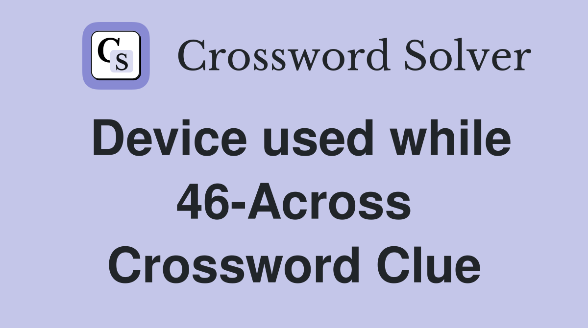 Device used while 46-Across Crossword Clue