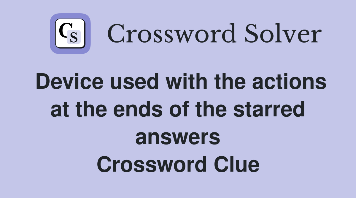 Device used with the actions at the ends of the starred answers Crossword Clue