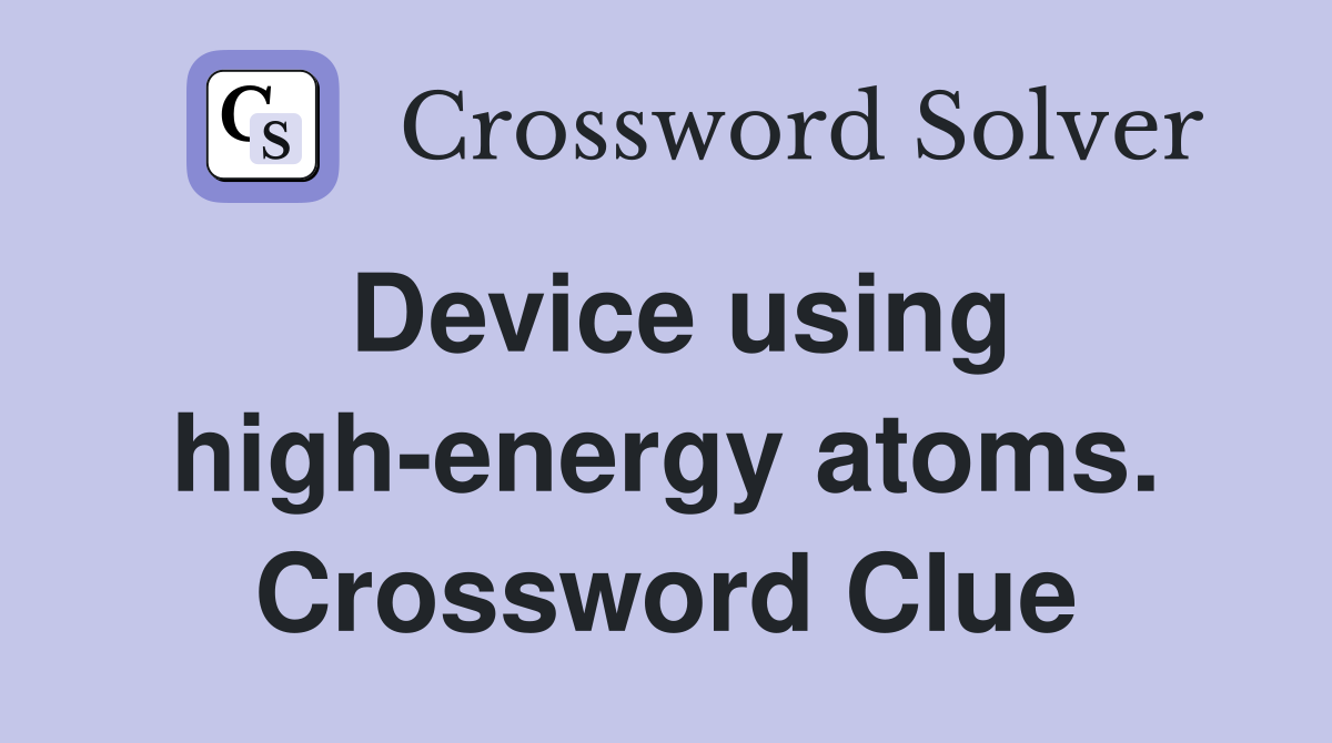 Device using high-energy atoms. Crossword Clue