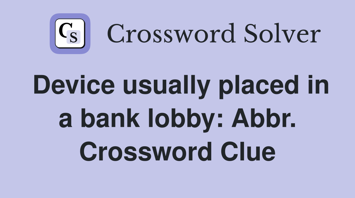 Device usually placed in a bank lobby: Abbr. Crossword Clue