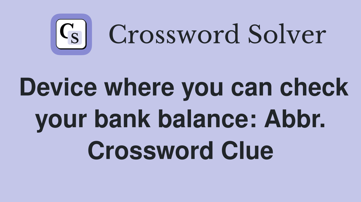 Device where you can check your bank balance: Abbr. Crossword Clue