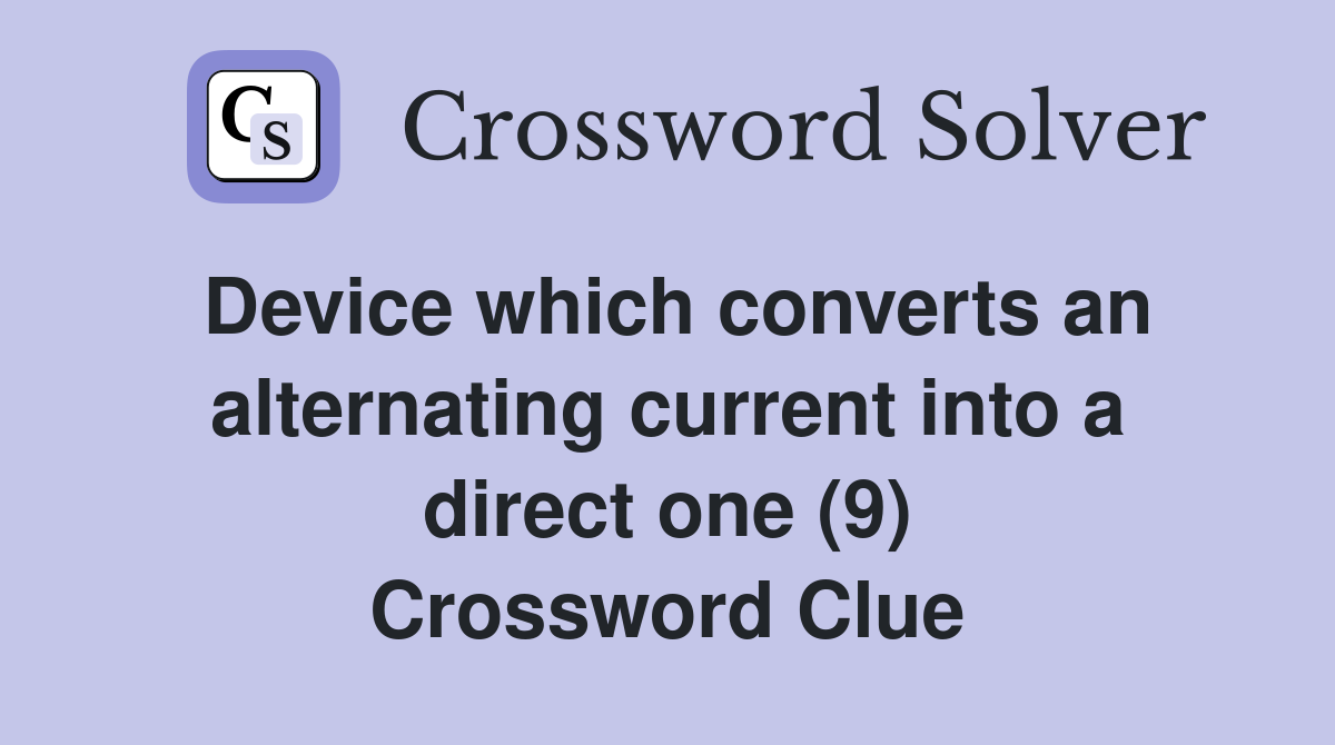 Device which converts an alternating current into a direct one (9) Crossword Clue