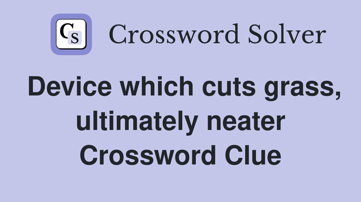 Device which cuts grass, ultimately neater Crossword Clue