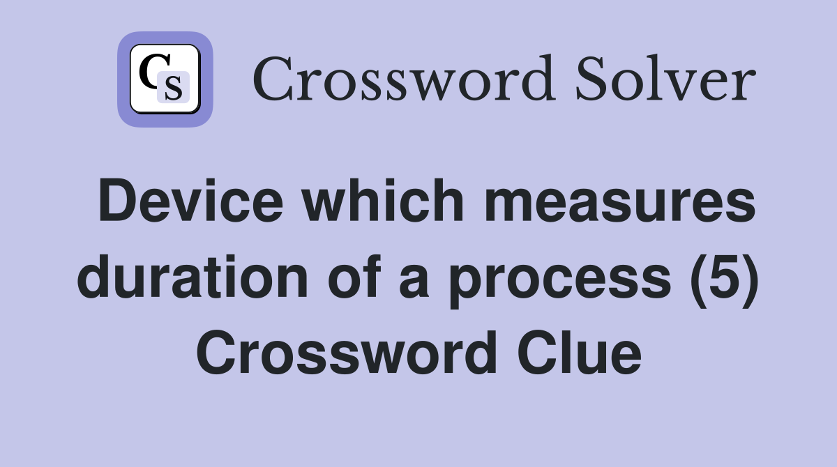 Device which measures duration of a process (5) Crossword Clue