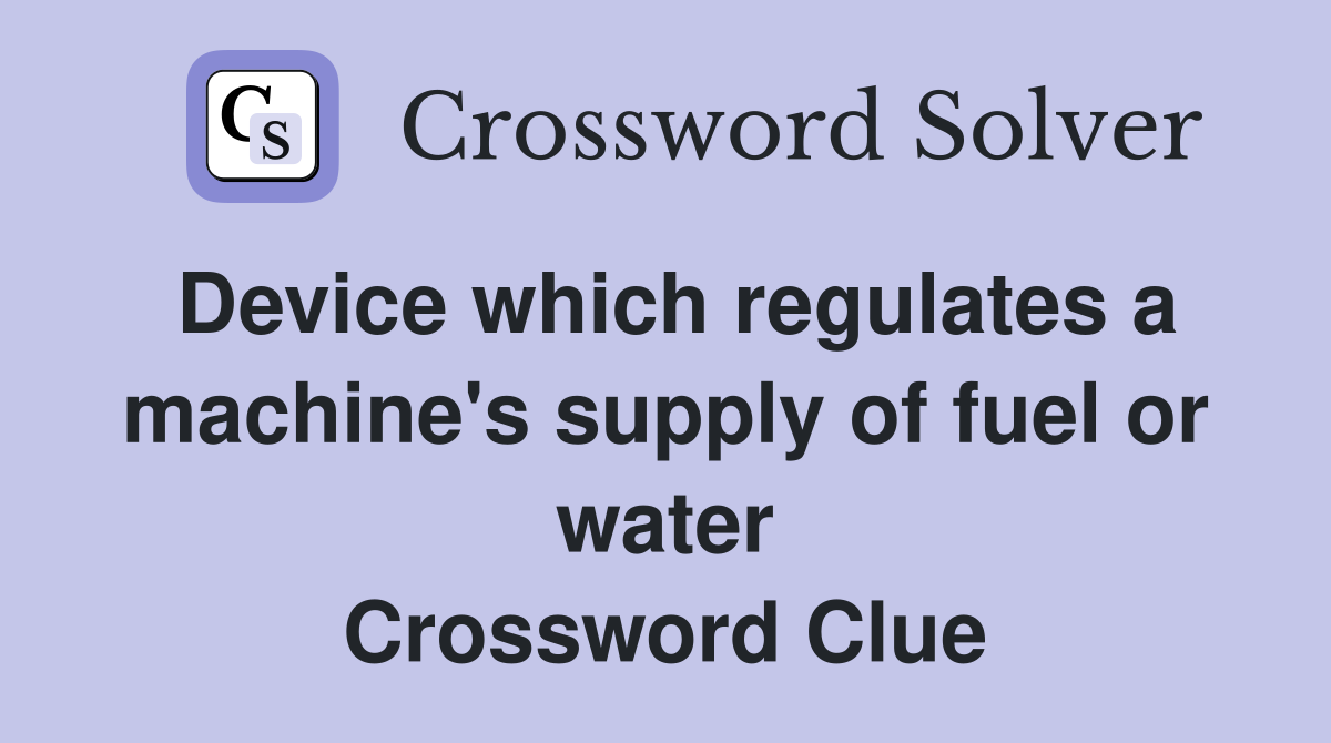 Device which regulates a machine's supply of fuel or water Crossword Clue