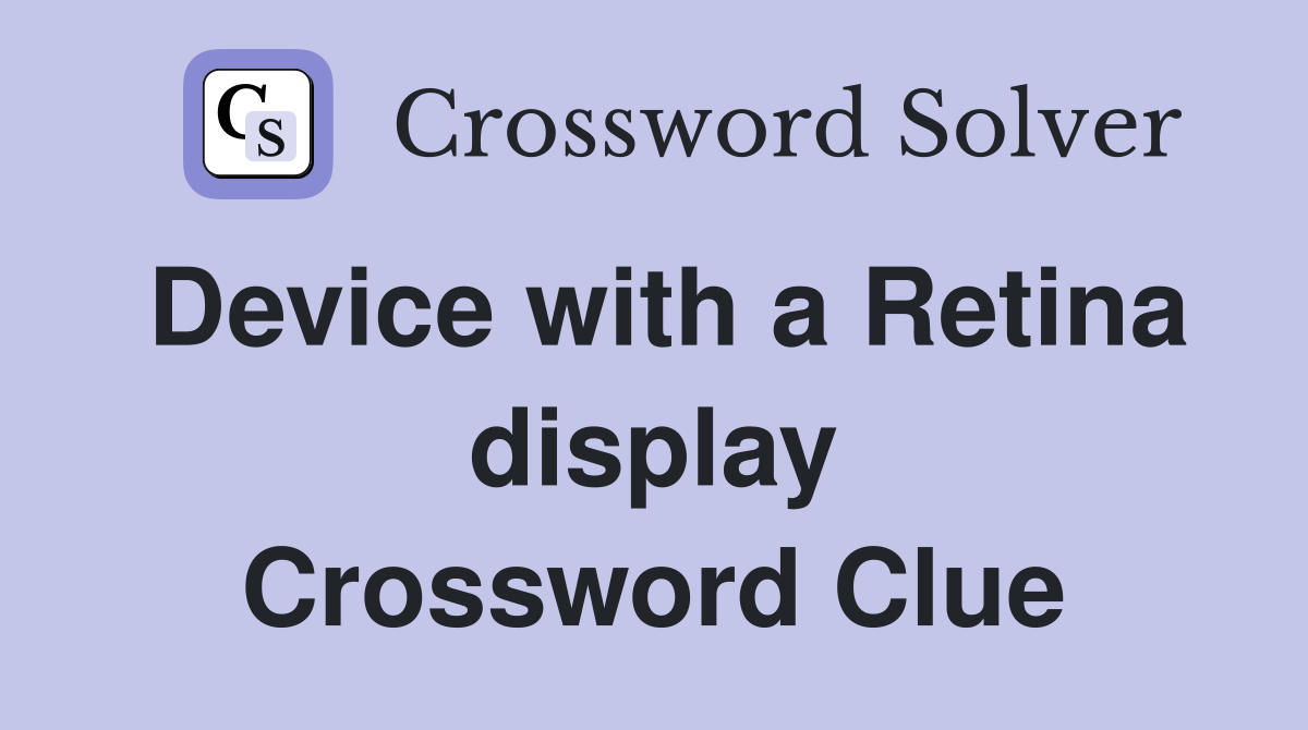Device with a Retina display Crossword Clue