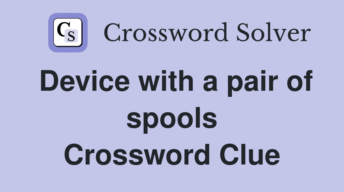 Device with a pair of spools Crossword Clue