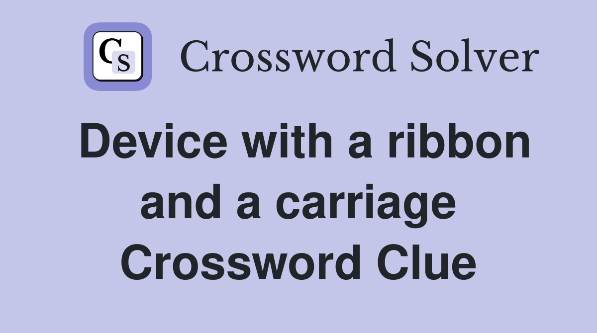 Device with a ribbon and a carriage Crossword Clue