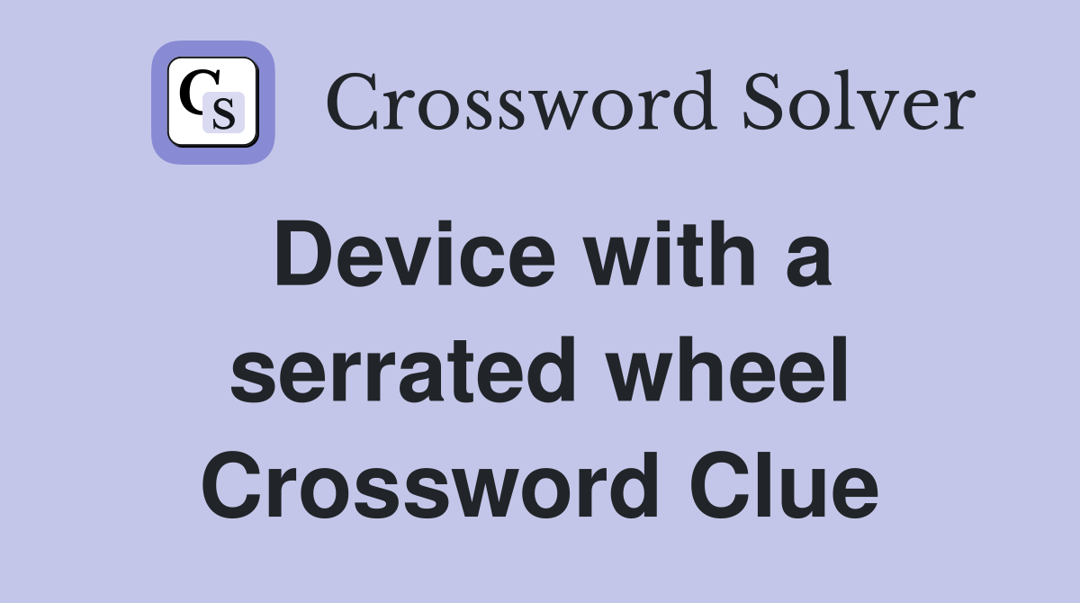 Device with a serrated wheel Crossword Clue