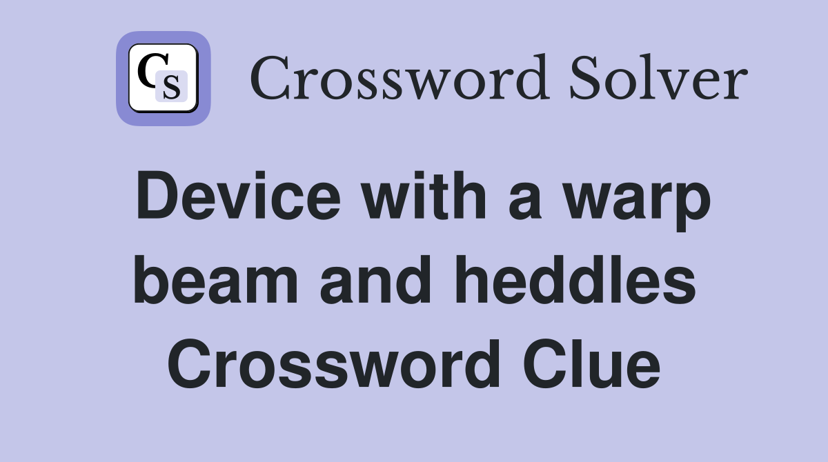 Device with a warp beam and heddles Crossword Clue