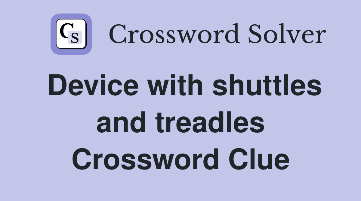 Device with shuttles and treadles Crossword Clue