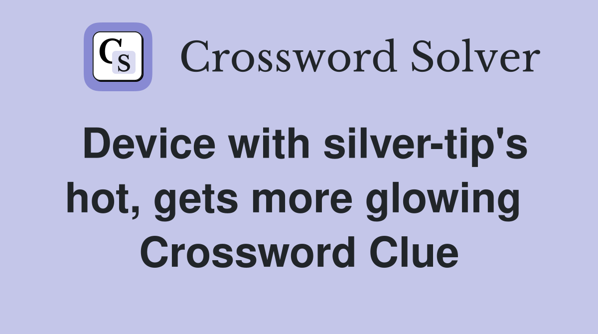 Device with silver-tip's hot, gets more glowing  Crossword Clue