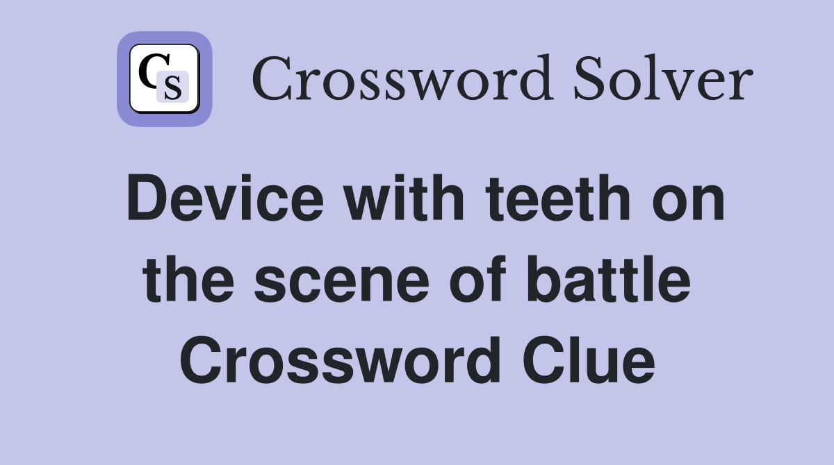 Device with teeth on the scene of battle Crossword Clue