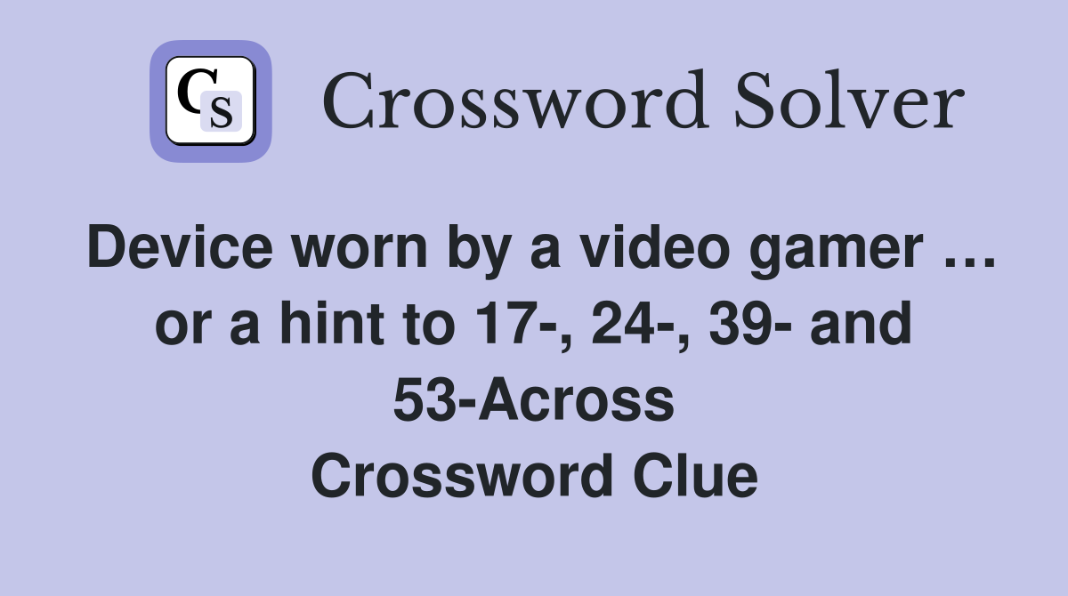 Device worn by a video gamer … or a hint to 17-, 24-, 39- and 53-Across Crossword Clue