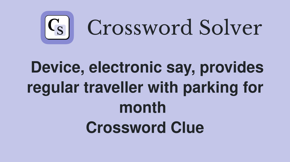 Device, electronic say, provides regular traveller with parking for month  Crossword Clue