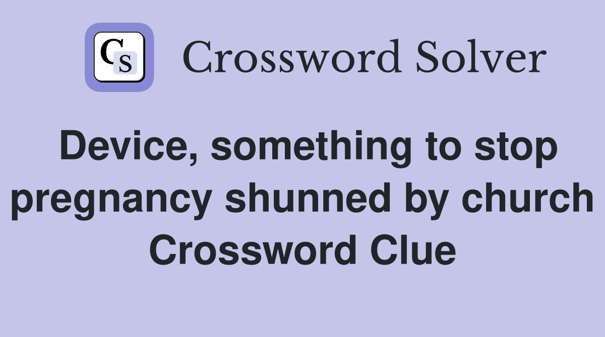 Device, something to stop pregnancy shunned by church Crossword Clue
