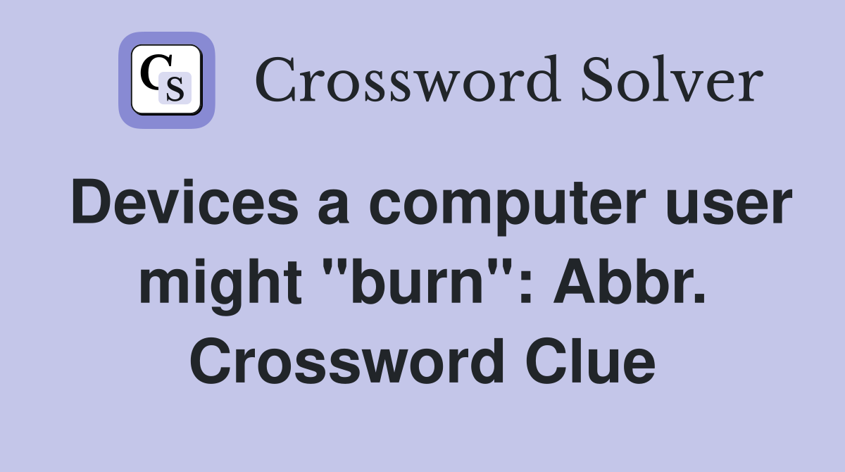 Devices a computer user might "burn": Abbr. Crossword Clue