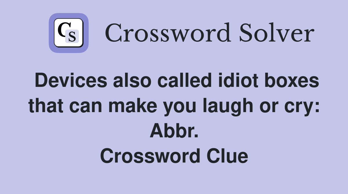 Devices also called idiot boxes that can make you laugh or cry: Abbr. Crossword Clue