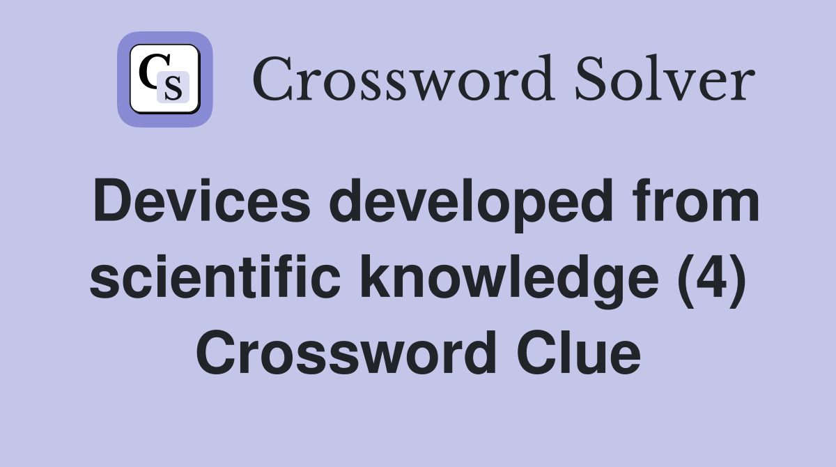 Devices developed from scientific knowledge (4) Crossword Clue