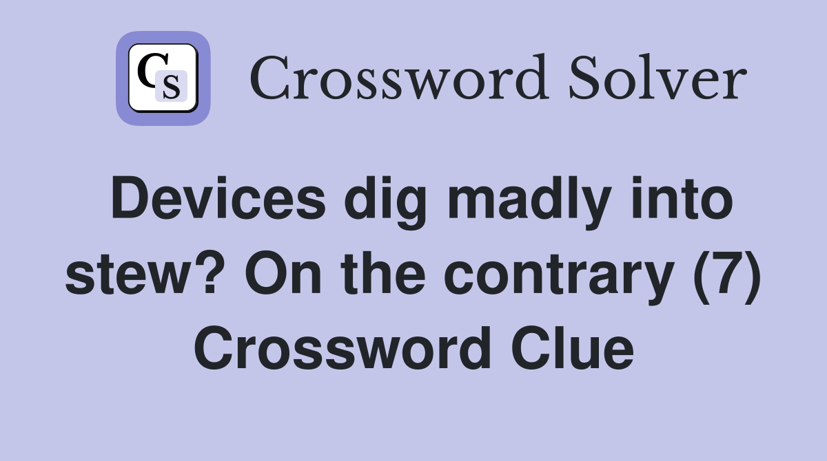 Devices dig madly into stew? On the contrary (7) Crossword Clue