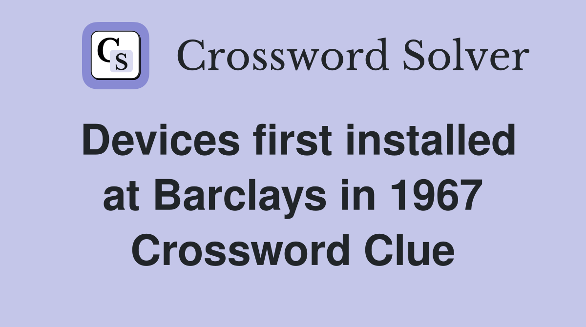 Devices first installed at Barclays in 1967 Crossword Clue