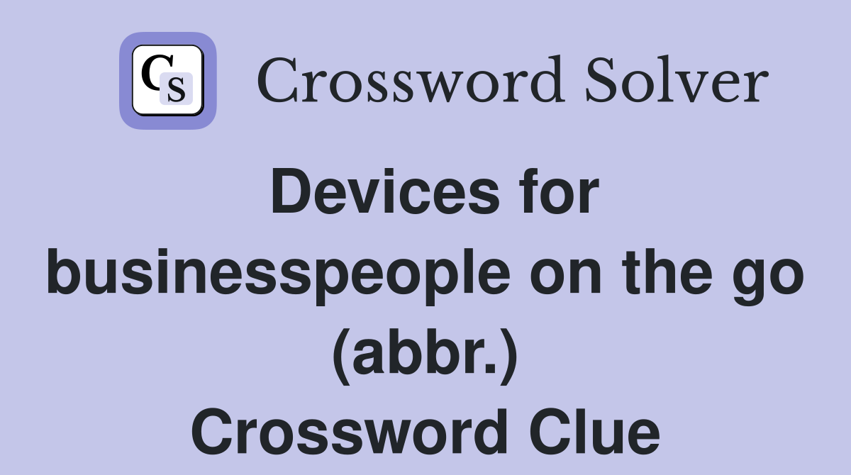 Devices for businesspeople on the go (abbr.) Crossword Clue
