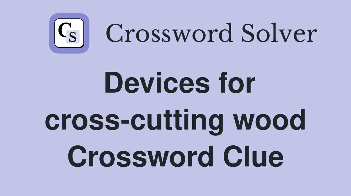 Devices for cross-cutting wood Crossword Clue