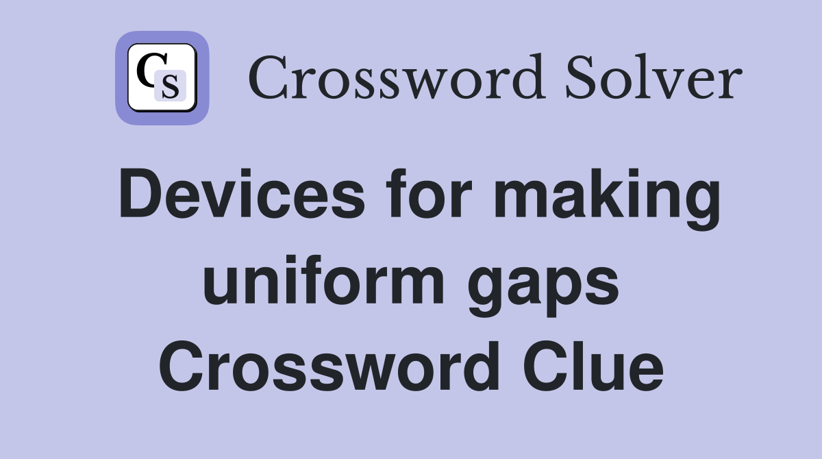 Devices for making uniform gaps Crossword Clue