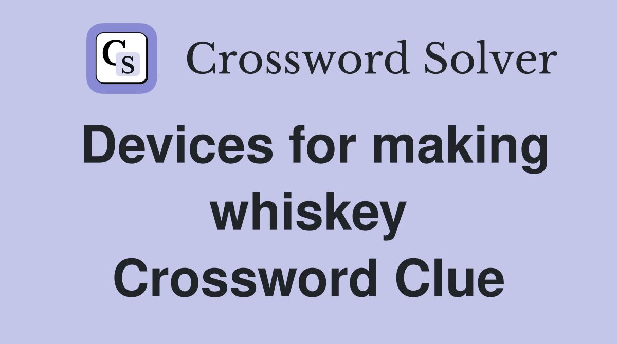 Devices for making whiskey Crossword Clue