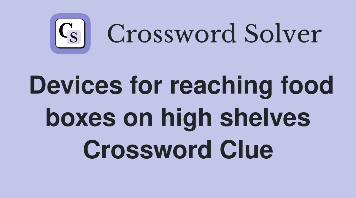 Devices for reaching food boxes on high shelves Crossword Clue
