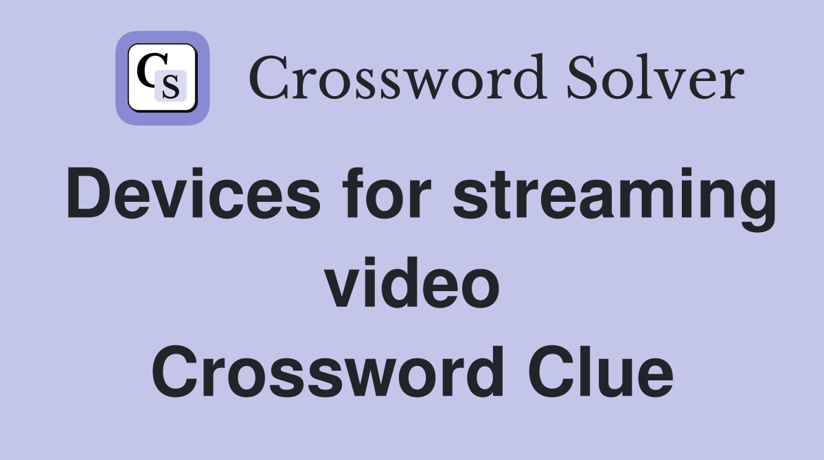 Devices for streaming video Crossword Clue