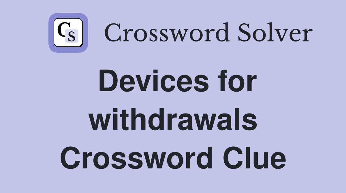 Devices for withdrawals Crossword Clue