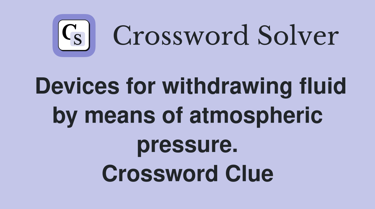Devices for withdrawing fluid by means of atmospheric pressure. Crossword Clue
