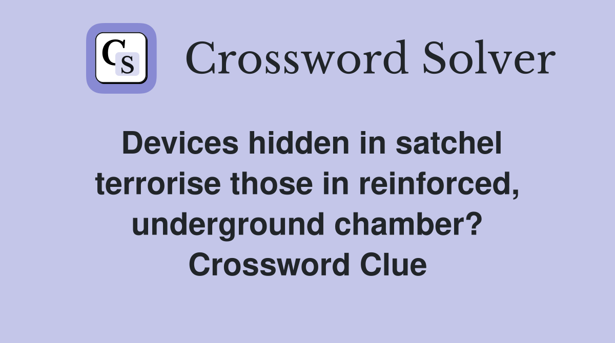 Devices hidden in satchel terrorise those in reinforced, underground chamber? Crossword Clue