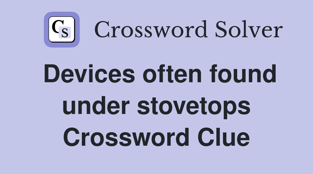 Devices often found under stovetops Crossword Clue