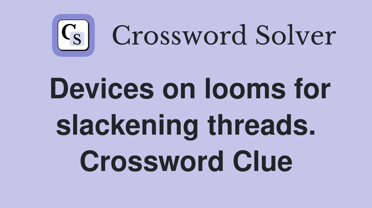 Devices on looms for slackening threads. Crossword Clue