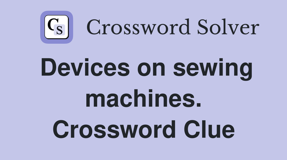 Devices on sewing machines. Crossword Clue