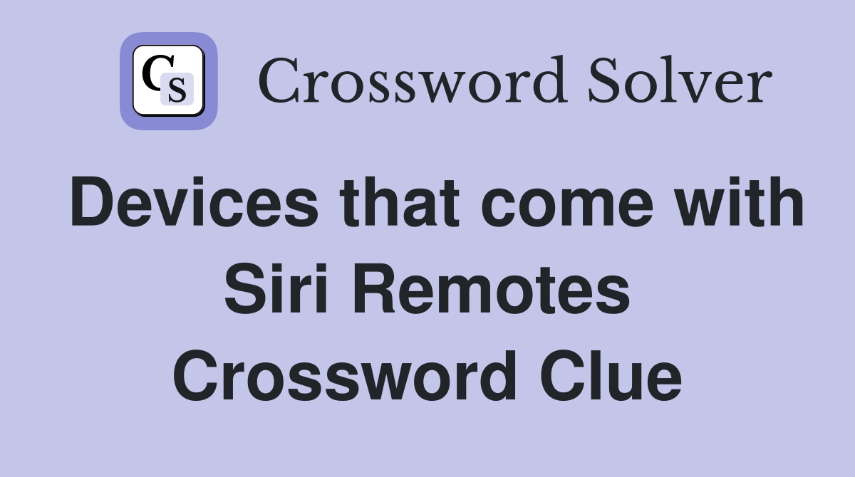 Devices that come with Siri Remotes Crossword Clue