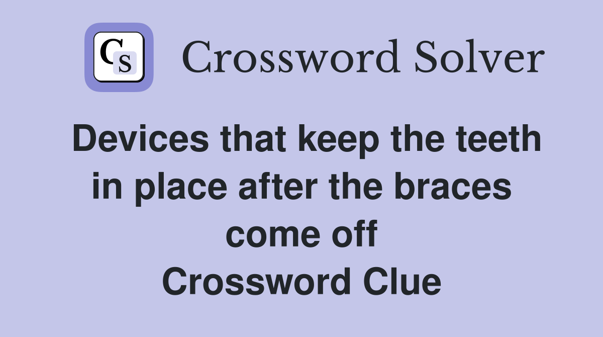 Devices that keep the teeth in place after the braces come off Crossword Clue