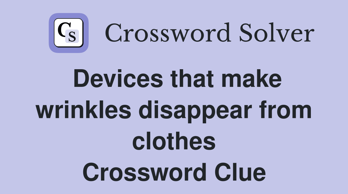 Devices that make wrinkles disappear from clothes Crossword Clue