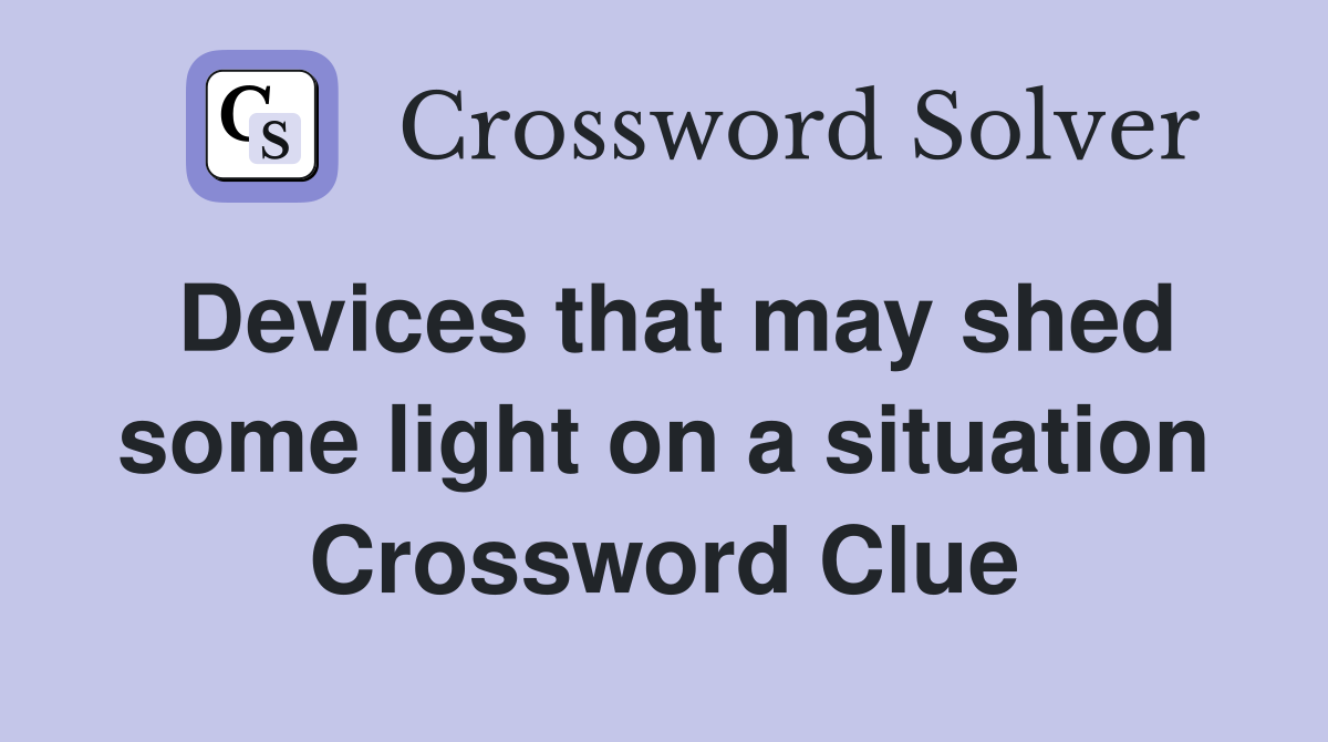 Devices that may shed some light on a situation Crossword Clue