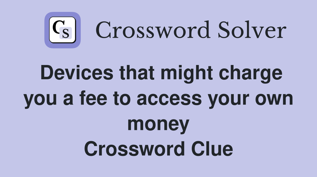 Devices that might charge you a fee to access your own money Crossword Clue