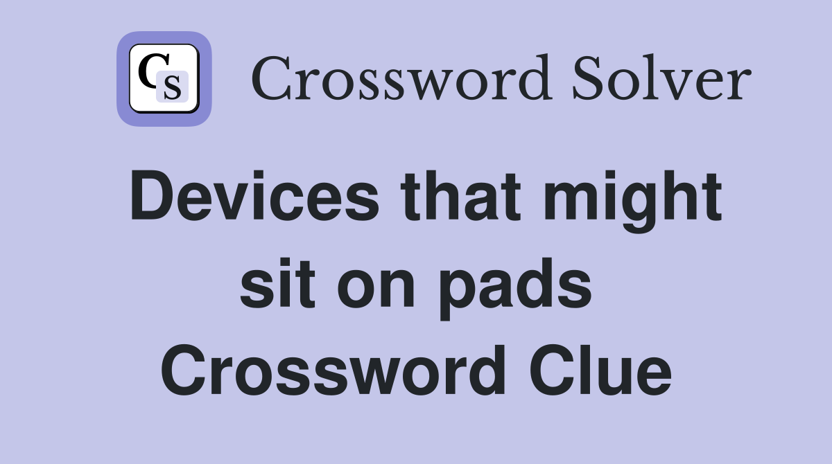 Devices that might sit on pads Crossword Clue