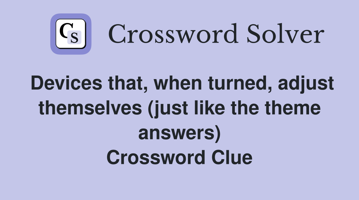 Devices that, when turned, adjust themselves (just like the theme answers) Crossword Clue