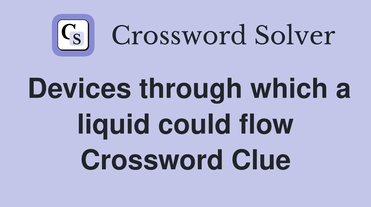 Devices through which a liquid could flow Crossword Clue